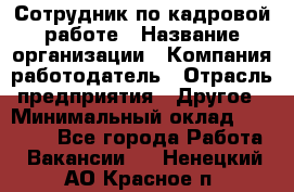 Сотрудник по кадровой работе › Название организации ­ Компания-работодатель › Отрасль предприятия ­ Другое › Минимальный оклад ­ 25 000 - Все города Работа » Вакансии   . Ненецкий АО,Красное п.